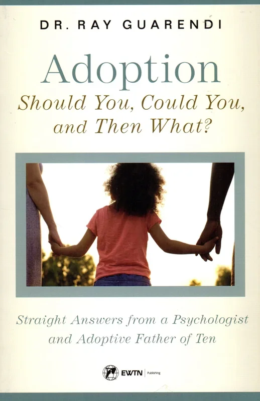 Adoption: Should You, Could You and Then What? – Straight Answers from a Psycologist and Adoptive Father of Ten