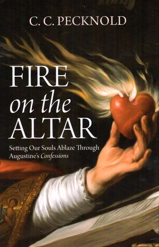 Fire on the Altar: Setting Our Souls Ablaze Through Augustine’s Confessions