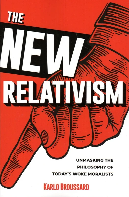 The New Relativism: Unmasking the Philosophy of Today’s Woke Moralists