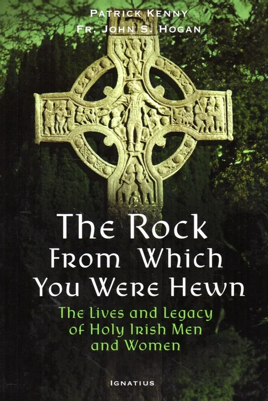 The Rock from Which You Were Hewn: The Lives and Legacy of Holy Irish Men and Women